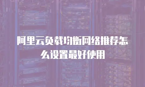 阿里云负载均衡网络推荐怎么设置最好使用