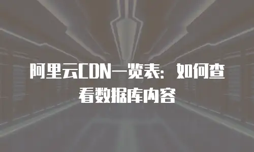 阿里云CDN一览表：如何查看数据库内容