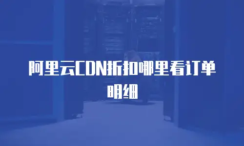 阿里云CDN折扣哪里看订单明细