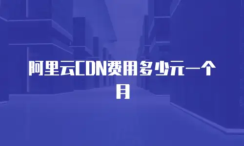 阿里云CDN费用多少元一个月