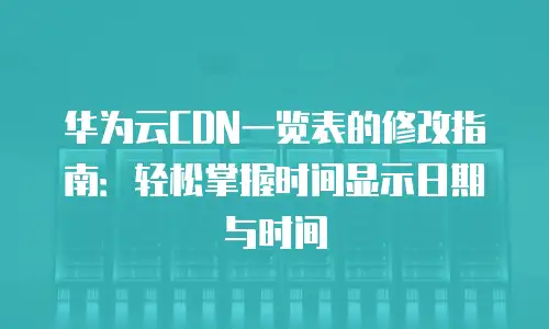 华为云CDN一览表的修改指南：轻松掌握时间显示日期与时间
