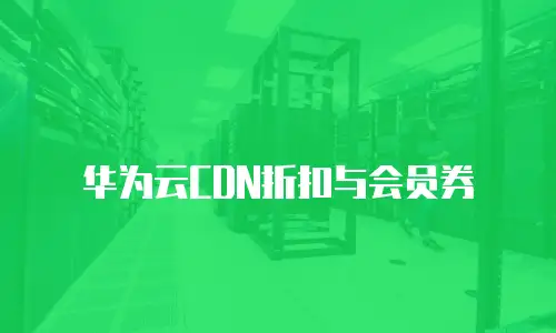 华为云CDN折扣与会员券