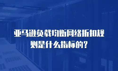 亚马逊负载均衡网络折扣规则是什么指标的？
