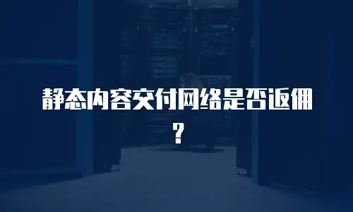 静态内容交付网络是否返佣？