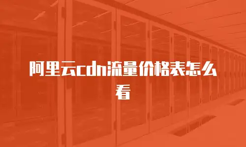 阿里云cdn流量价格表怎么看