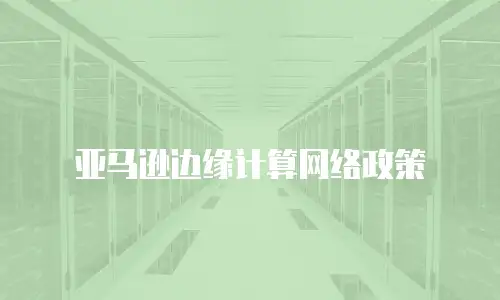 亚马逊边缘计算网络政策