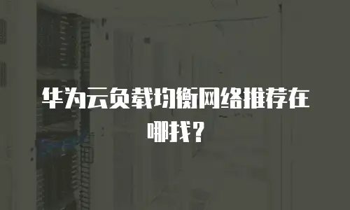 华为云负载均衡网络推荐在哪找？