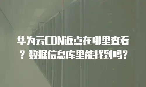 华为云CDN返点在哪里查看？数据信息库里能找到吗？