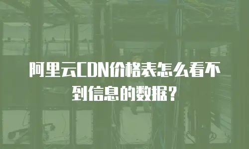 阿里云CDN价格表怎么看不到信息的数据？