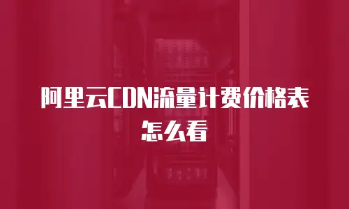 阿里云CDN流量计费价格表怎么看