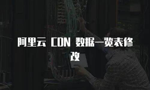 阿里云 CDN 数据一览表修改