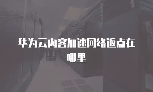 华为云内容加速网络返点在哪里