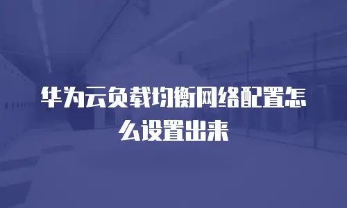 华为云负载均衡网络配置怎么设置出来