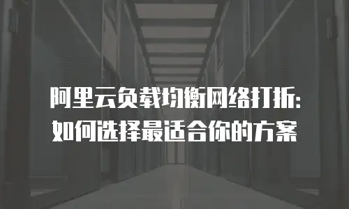 阿里云负载均衡网络打折：如何选择最适合你的方案