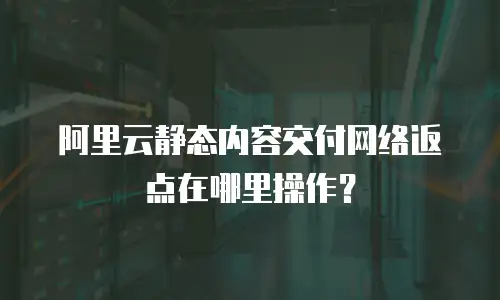阿里云静态内容交付网络返点在哪里操作？
