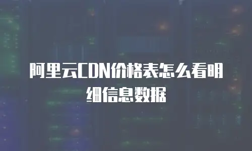 阿里云CDN价格表怎么看明细信息数据
