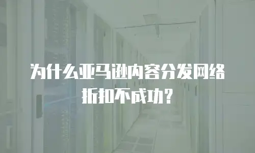 为什么亚马逊内容分发网络折扣不成功？
