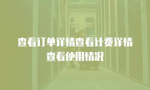 查看订单详情查看计费详情查看使用情况