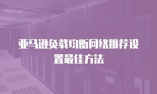 亚马逊负载均衡网络推荐设置最佳方法