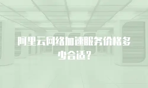 阿里云网络加速服务价格多少合适？