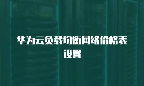 华为云负载均衡网络价格表设置