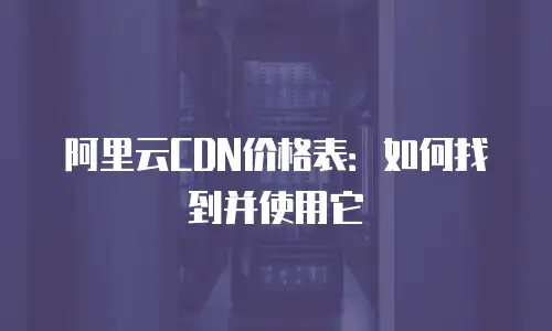 阿里云CDN价格表：如何找到并使用它