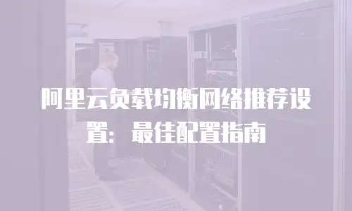 阿里云负载均衡网络推荐设置：最佳配置指南