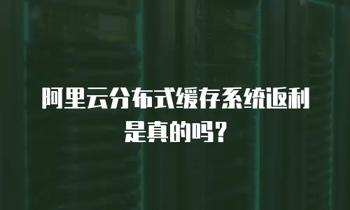 阿里云分布式缓存系统返利是真的吗？