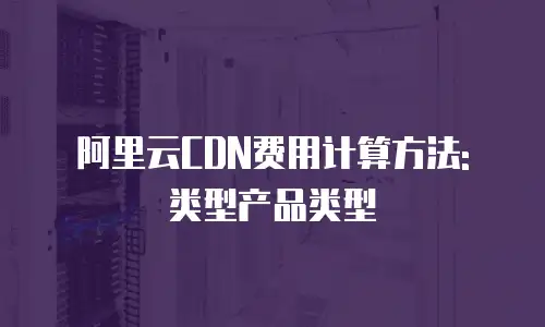 阿里云CDN费用计算方法: 类型产品类型