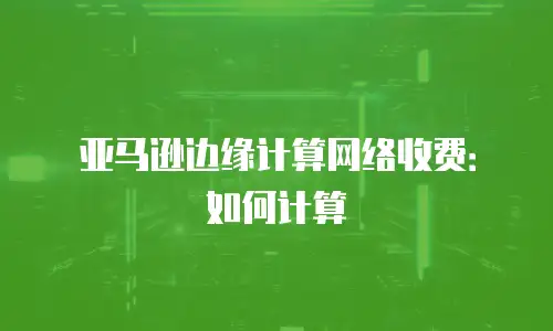 亚马逊边缘计算网络收费：如何计算