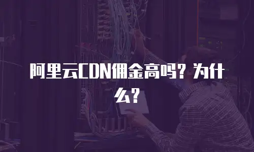阿里云CDN佣金高吗？为什么？