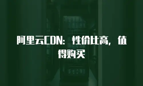 阿里云CDN：性价比高，值得购买