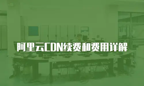 阿里云CDN续费和费用详解