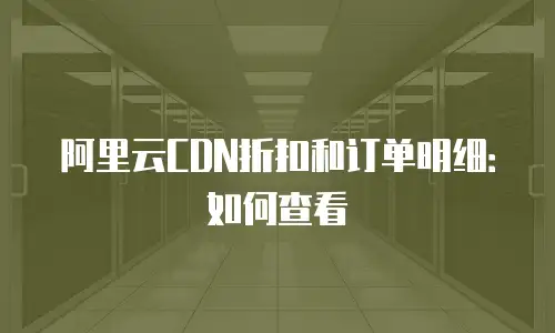 阿里云CDN折扣和订单明细：如何查看