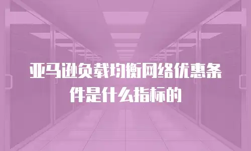 亚马逊负载均衡网络优惠条件是什么指标的