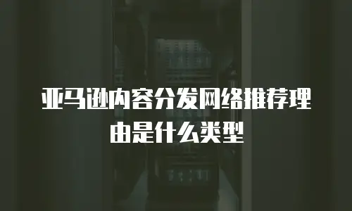 亚马逊内容分发网络推荐理由是什么类型