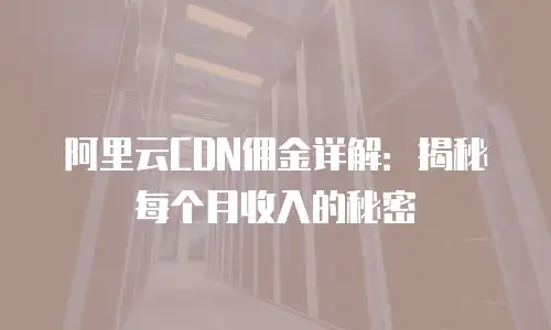 阿里云CDN佣金详解：揭秘每个月收入的秘密