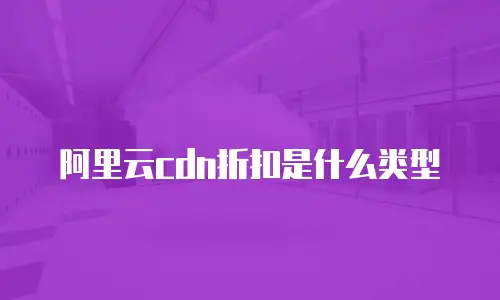 阿里云cdn折扣是什么类型