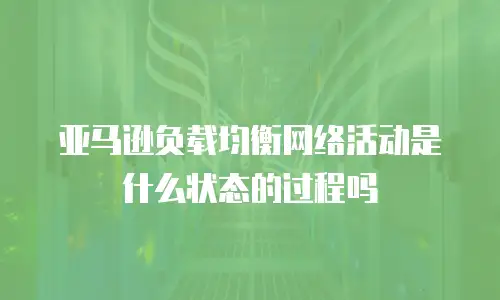 亚马逊负载均衡网络活动是什么状态的过程吗