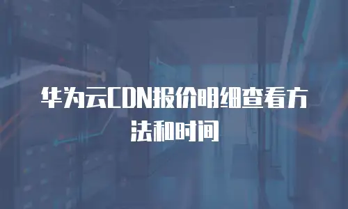 华为云CDN报价明细查看方法和时间