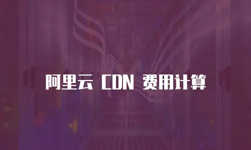 阿里云 CDN 费用计算