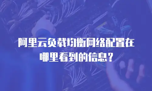 阿里云负载均衡网络配置在哪里看到的信息？