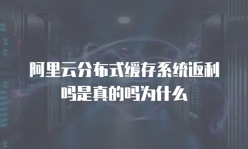 阿里云分布式缓存系统返利吗是真的吗为什么