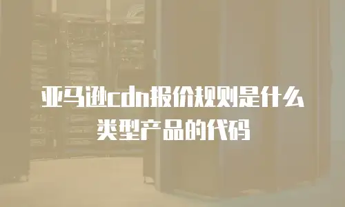 亚马逊cdn报价规则是什么类型产品的代码
