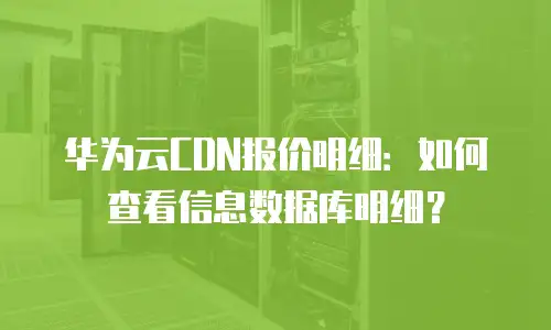 华为云CDN报价明细：如何查看信息数据库明细？
