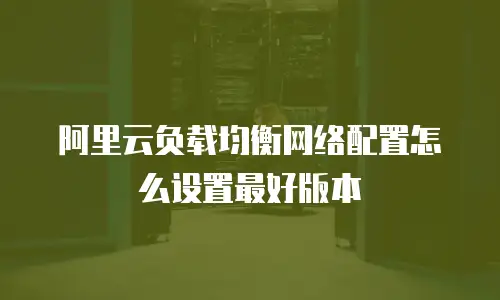 阿里云负载均衡网络配置怎么设置最好版本