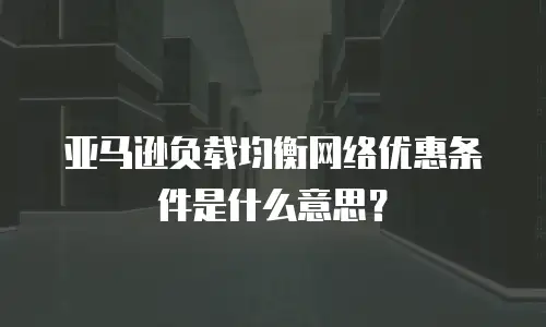 亚马逊负载均衡网络优惠条件是什么意思？