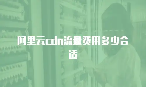 阿里云cdn流量费用多少合适