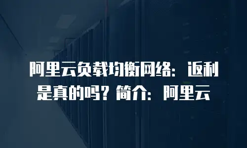 阿里云负载均衡网络：返利是真的吗？简介：阿里云