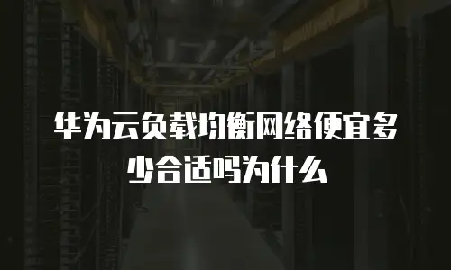 华为云负载均衡网络便宜多少合适吗为什么